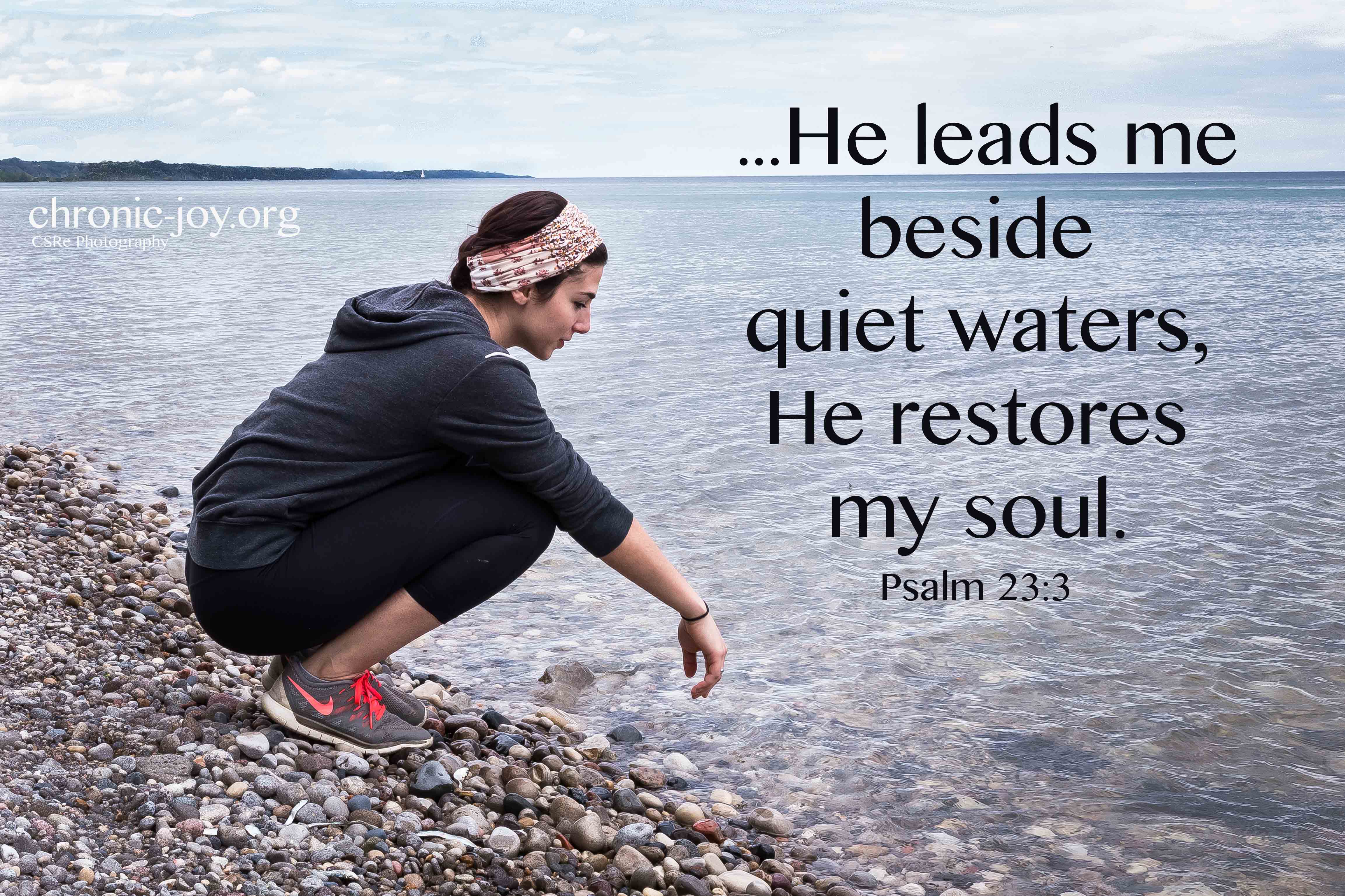 ...He leads me beside quiet waters, He restores my soul.
