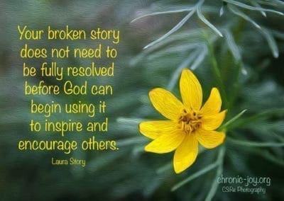 "Your broken story does not need to be fully resolved before God can begin using it to inspire and encourage others." Laura Story