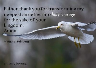 "Father, thank you for transforming my deepest anxiety into holy courage for the sake of your kingdom." (Margaret Feinberg)