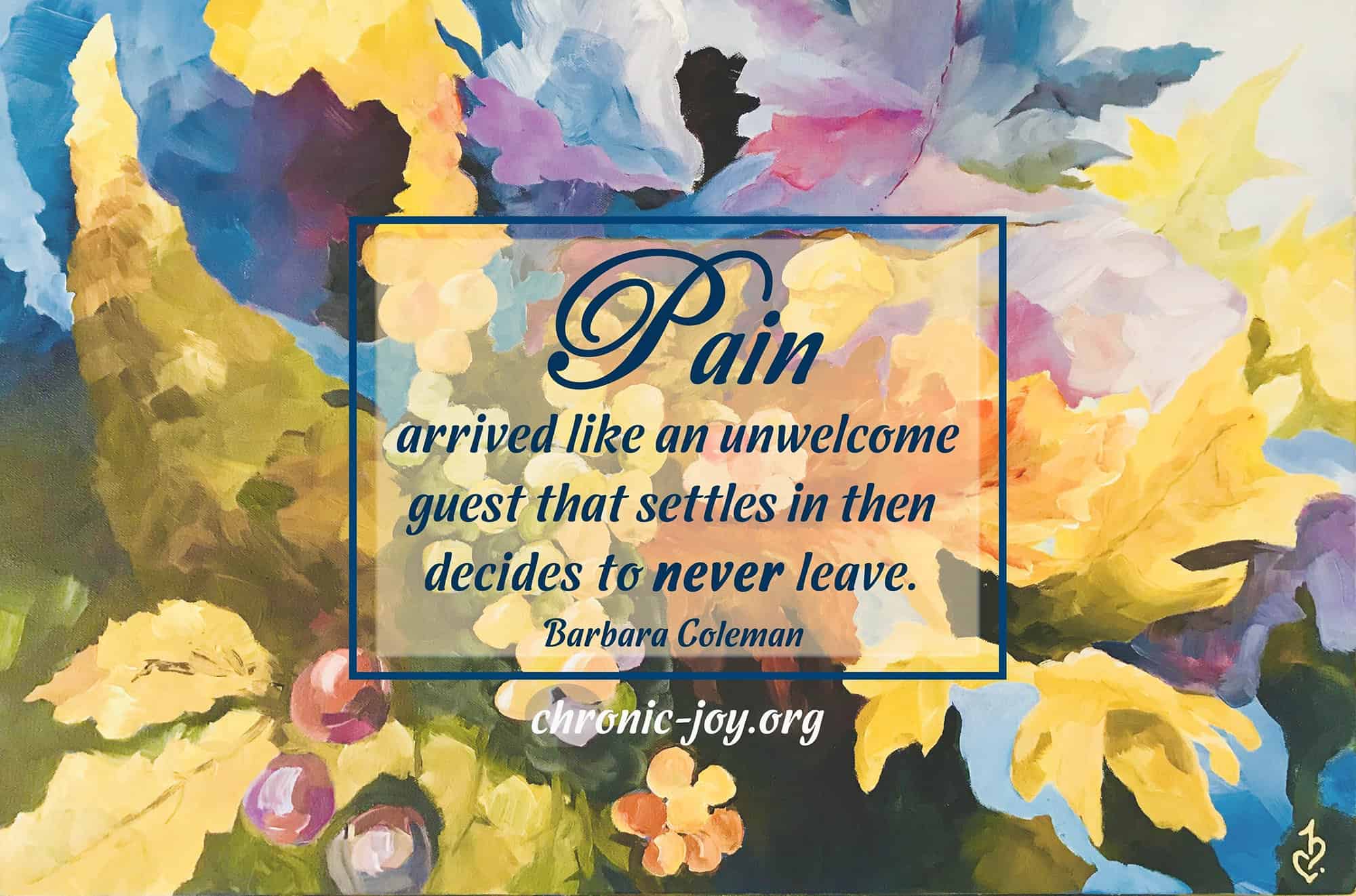Pain arrived like an unwelcome guest that settles in then decides to never leave. ~ Barbara Coleman