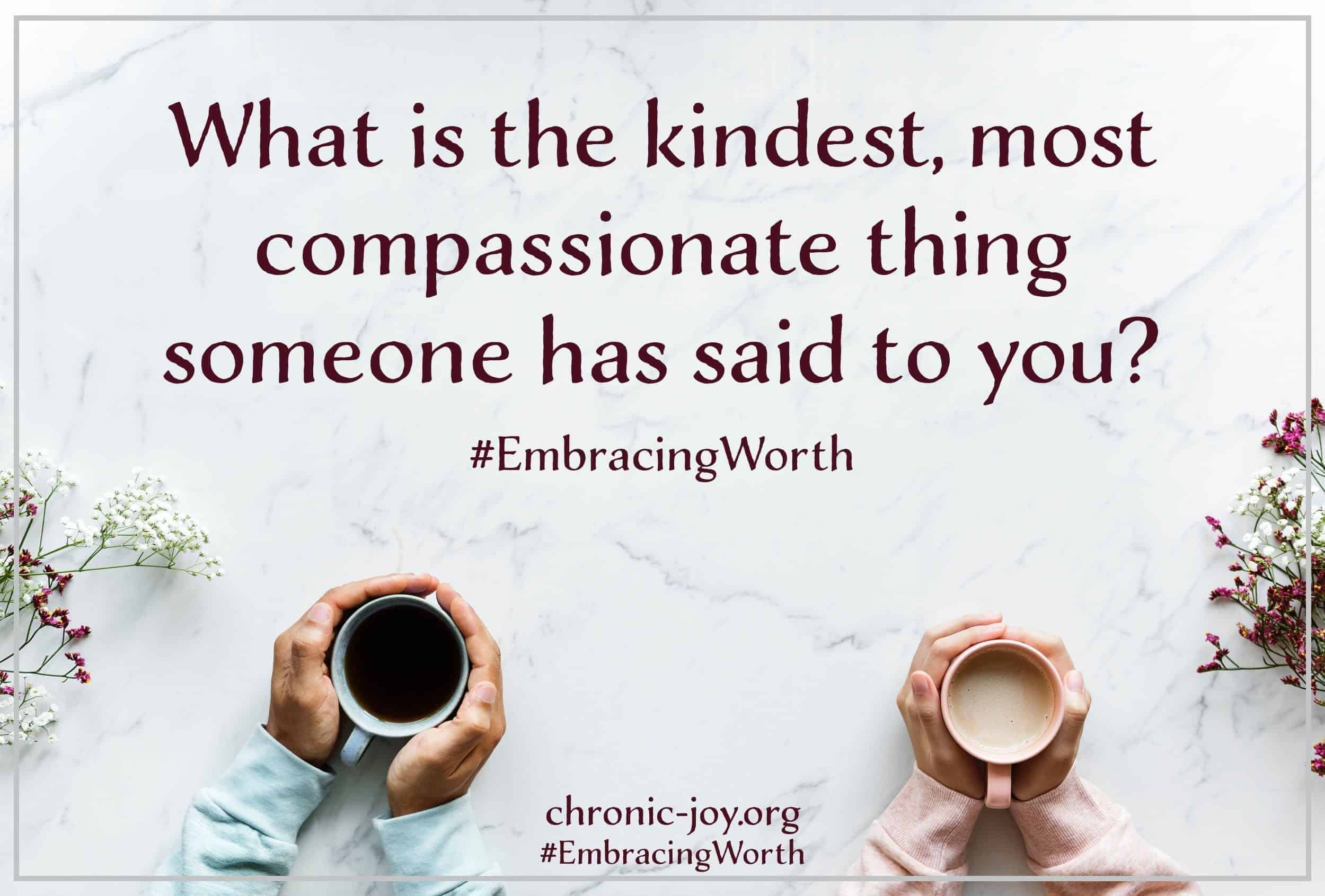What is the kindest, most compassionate thing someone has said to you?