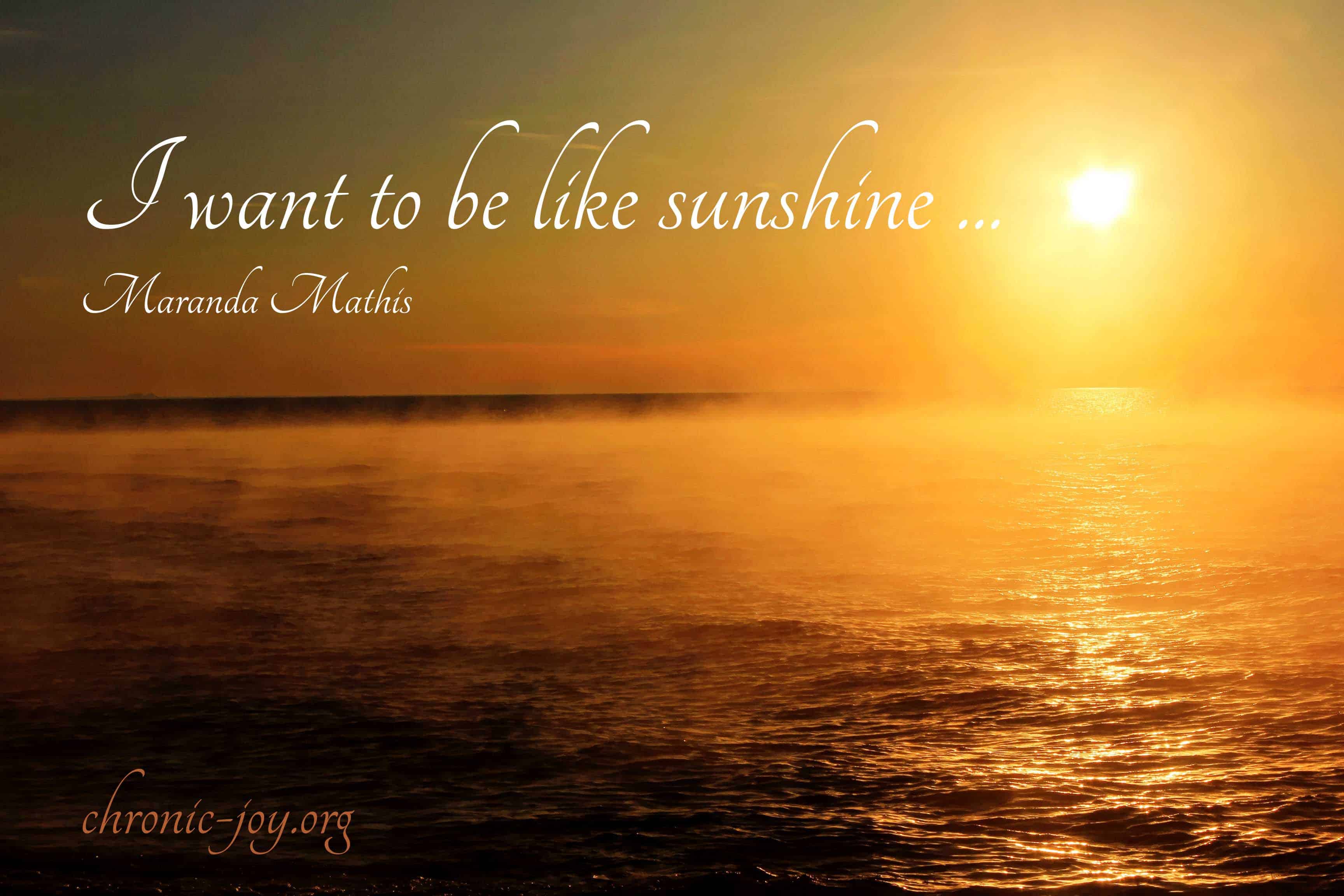 I want to be like sunshine ...