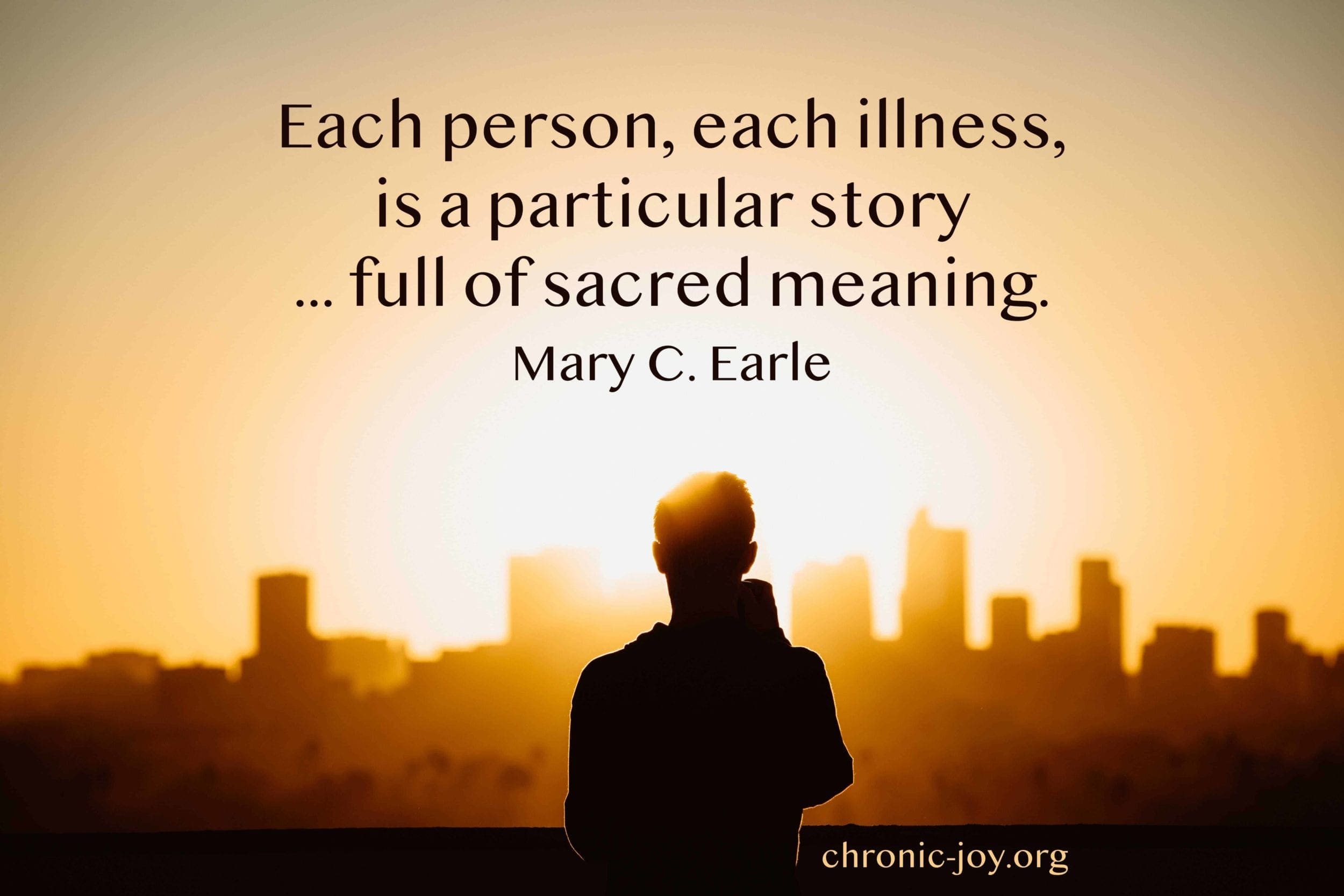 "Each person, each illness, is a particular story … full of sacred meaning." Mary C. Earle