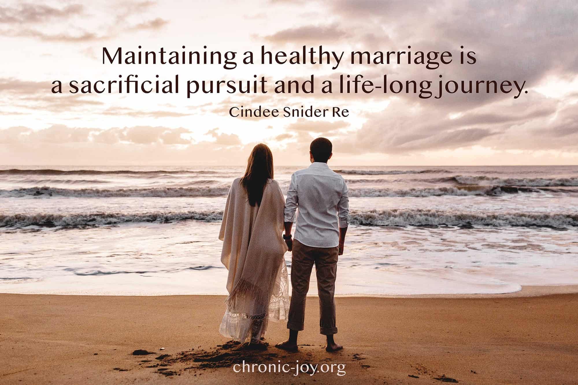 "Maintaining a healthy marriage is a sacrificial pursuit and a life-long journey." Cindee Snider Re