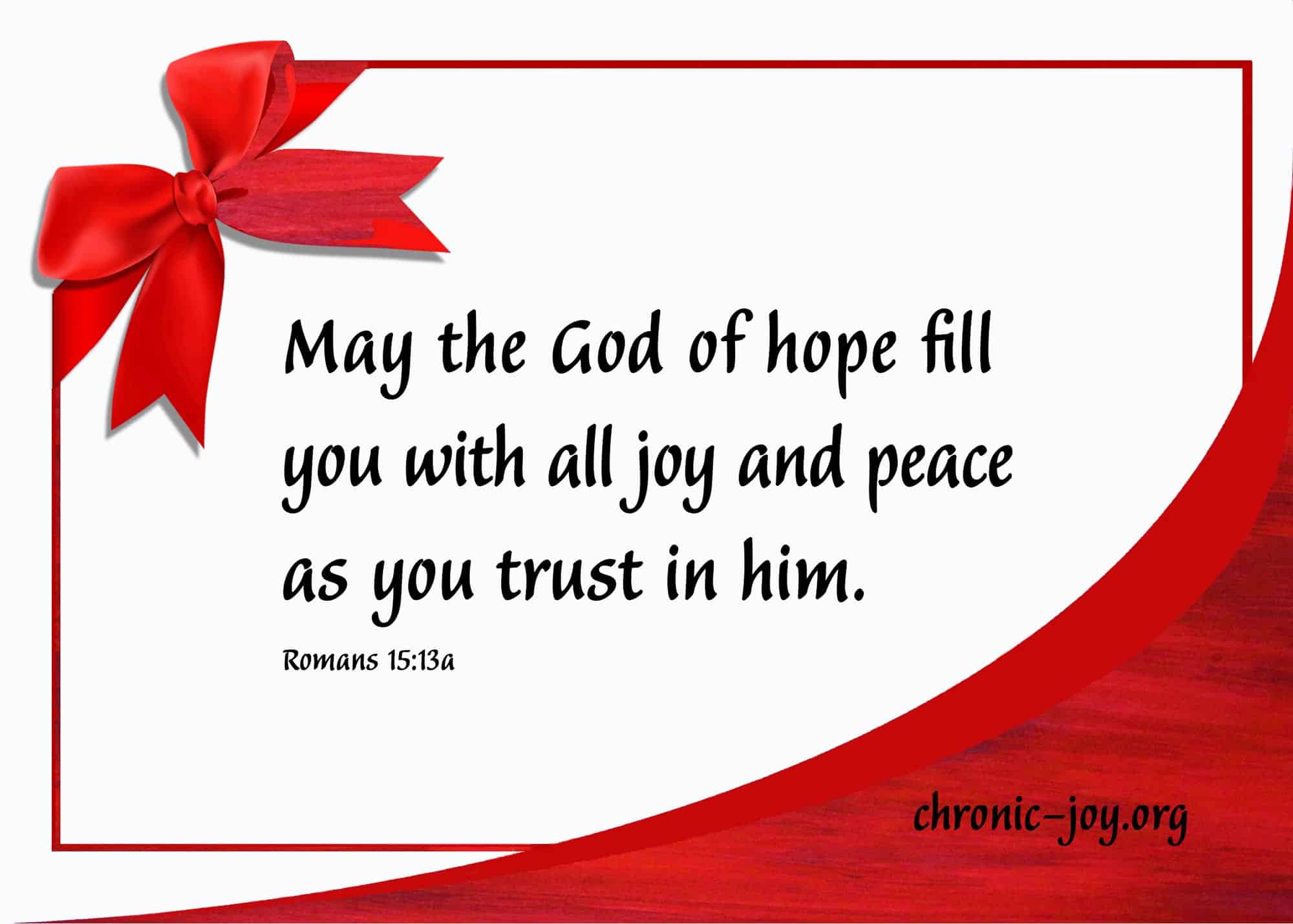 May the God of hope fill you with all joy and peace as you trust in him.
