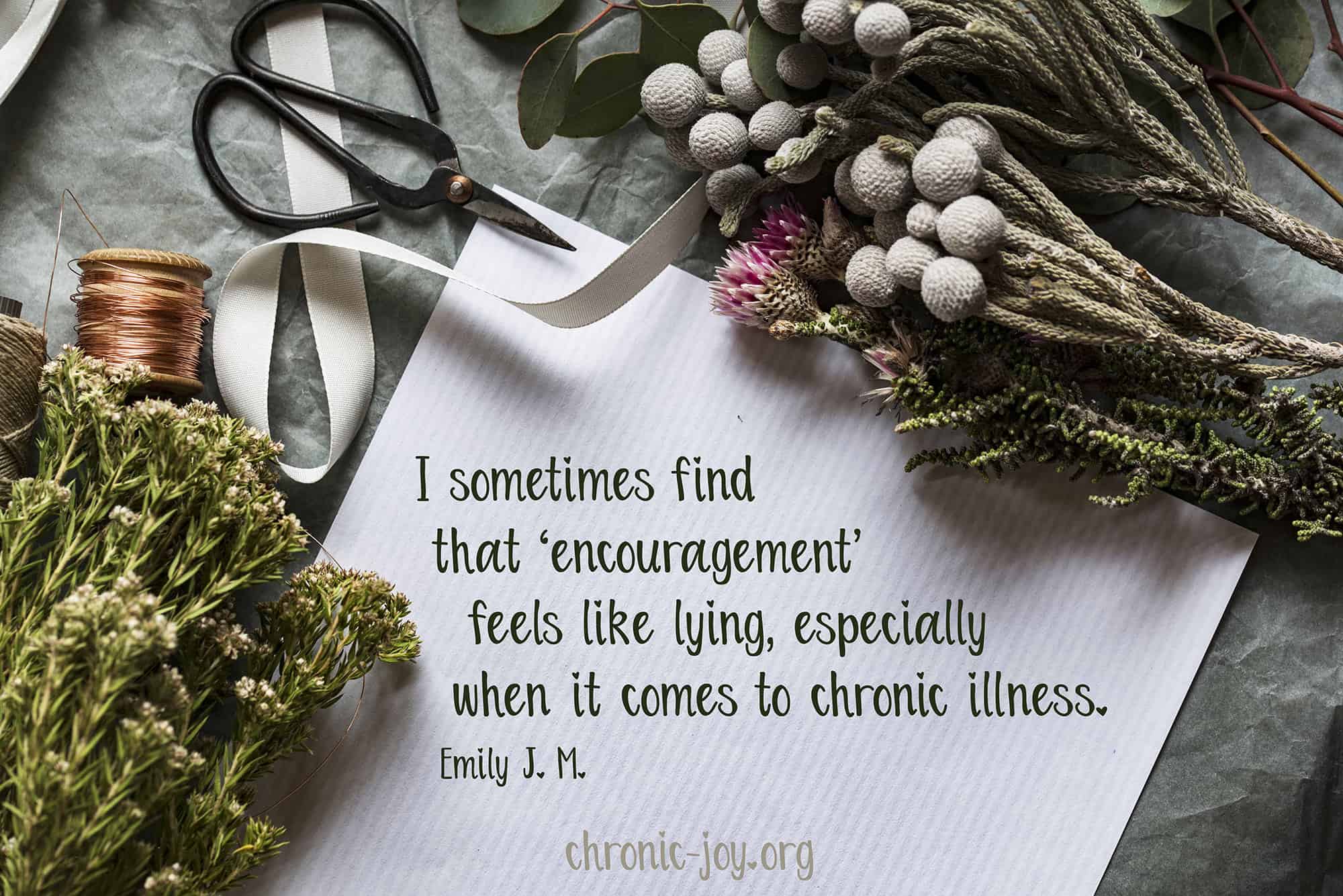 I sometimes find that 'encouragement' feels like lying, especially when it comes to illness.