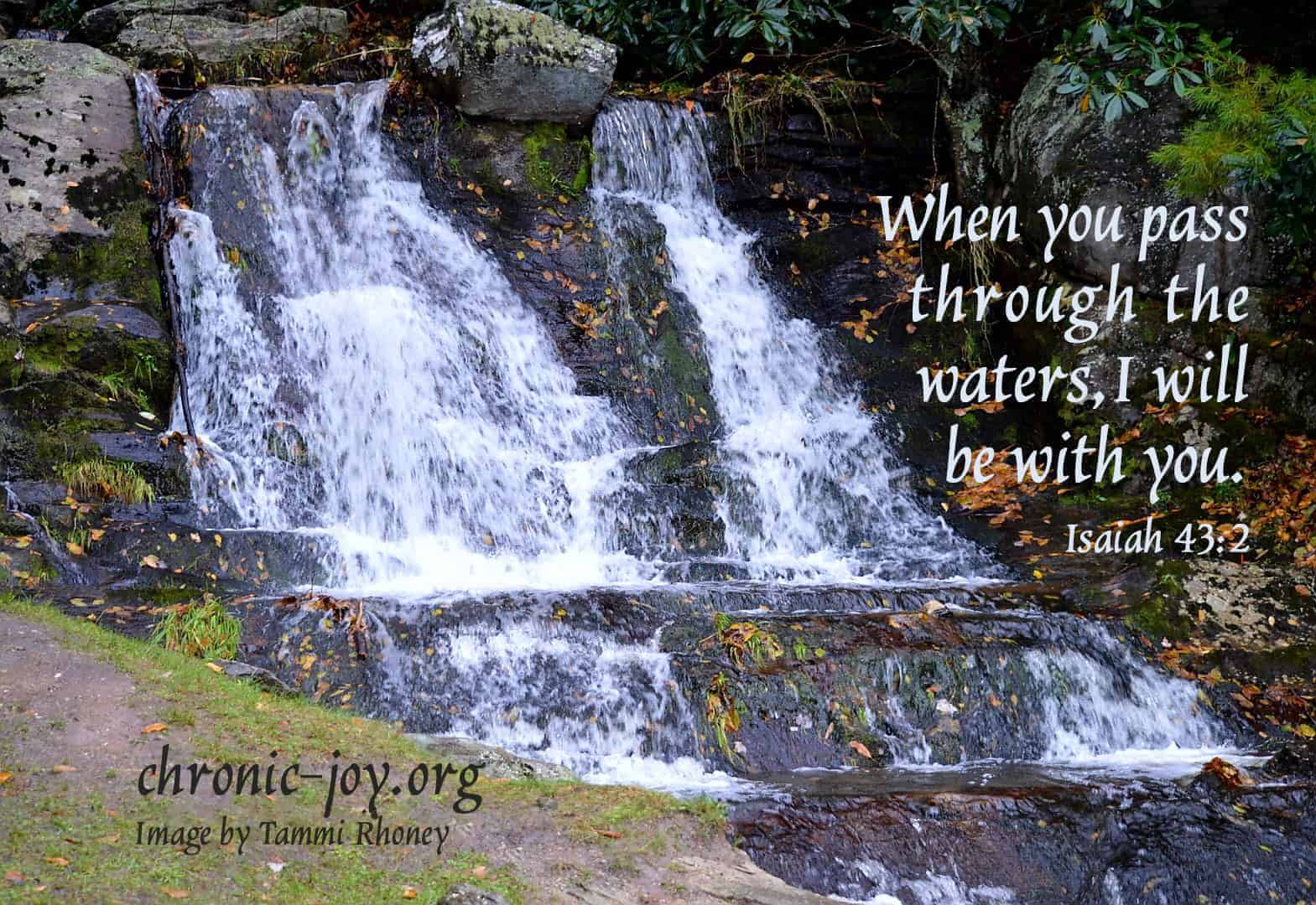 When you pass through the waters, I will be with you. Isaiah 43:2