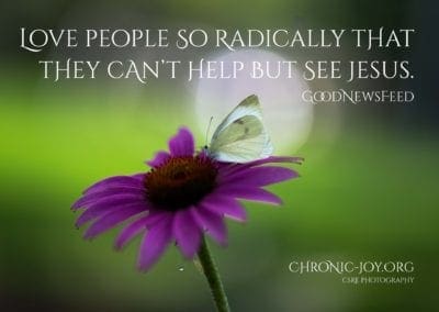 "Love people so radically that they can't help but see Jesus." (GoodNewsFeed)