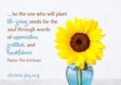 "... be the one who will plant the life-giving seeds for the soul through words of appreciation, gratitude, and thankfulness." Pastor Tim Erickson