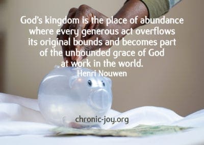 "God’s kingdom is the place of abundance where every generous act overflows its original bounds and becomes part of the unbounded grace of God at work in the world." Henri Nouwen