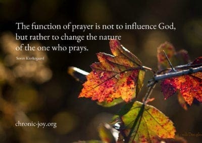 "The function of prayer is not to influence God, but rather to change the nature of the one who prays." Soren Kierkegaard