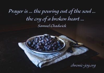 "Prayer is ... the pouring out of the soul ... the cry of a broken heart..." Samuel Chadwick