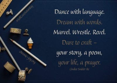 "Dance with language. Dream with words. Marvel. Wrestle. Revel. Dare to craft - your story, a poem, your life, a prayer." Cindee Sider Re
