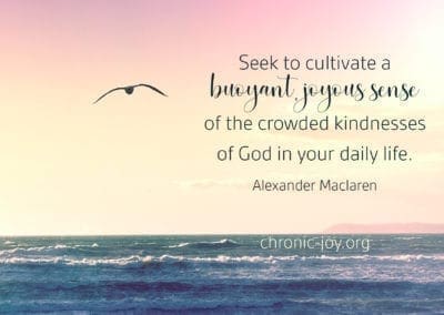 Seek to cultivate a buoyant, joyous sense of the crowded kindnesses of God