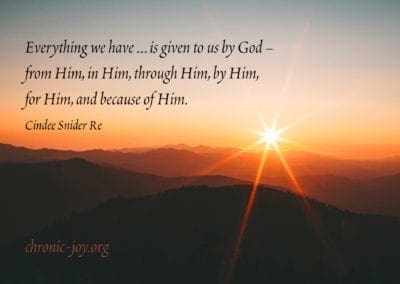 Everything we have … is given to us by God – from Him, in Him, through Him, by Him, for Him, and because of Him. (Cindee Snider Re)