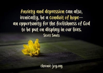 “Anxiety and depression can also, ironically, be a conduit of hope—an opportunity for the foolishness of God to be put on display in our lives.” Scott Sauls