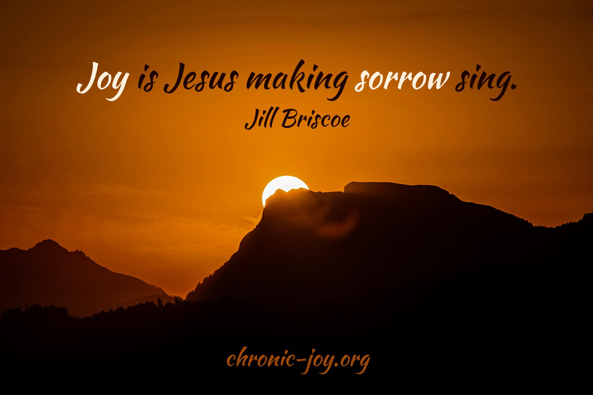 “Joy is Jesus making sorrow sing.” Jill Briscoe