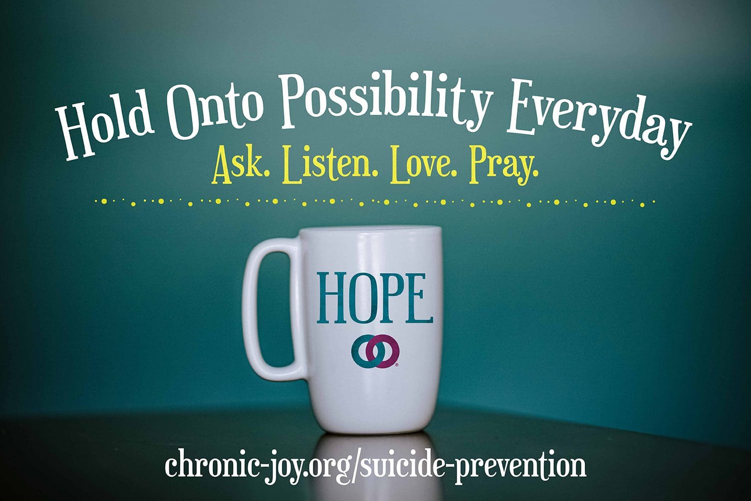 Hold Onto Possibility Everyday - Ask. Listen. Love. Prevent Suicide One Precious Life at a Time.