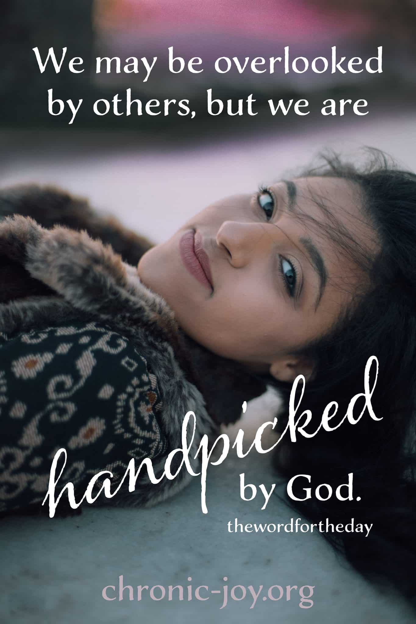 We might be overlooked by others, but we are handpicked by God.