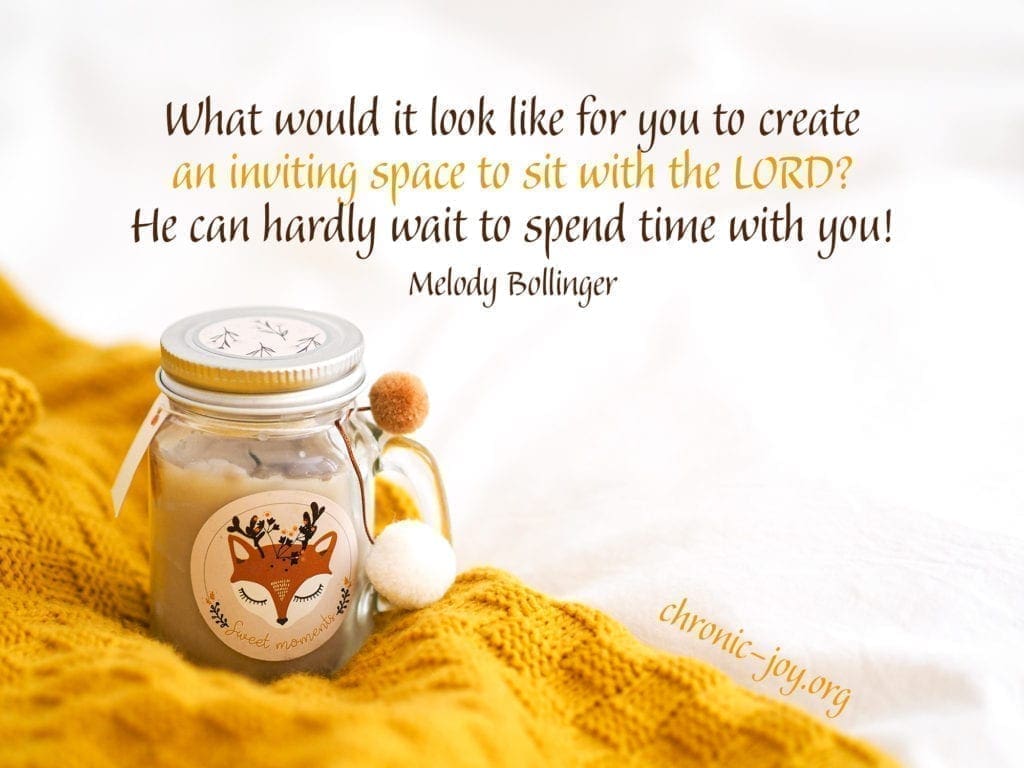 "What would it look like for you to create an inviting space to sit with the LORD? He can hardly wait to spend time with you!" Melody Bollinger