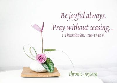“Be joyful always. Pray without ceasing …” 1 Thessalonians 5:16-17 ESV