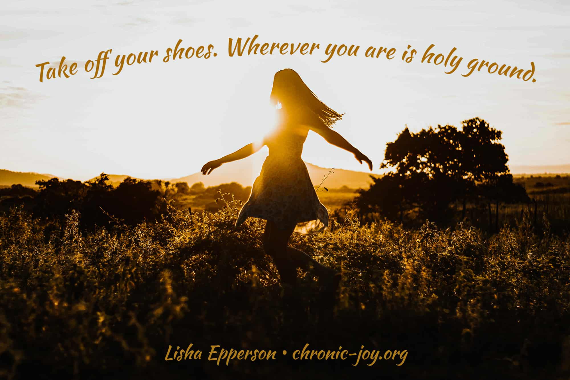 "Take off your shoes. Wherever you are is holy ground." Lisha Epperson