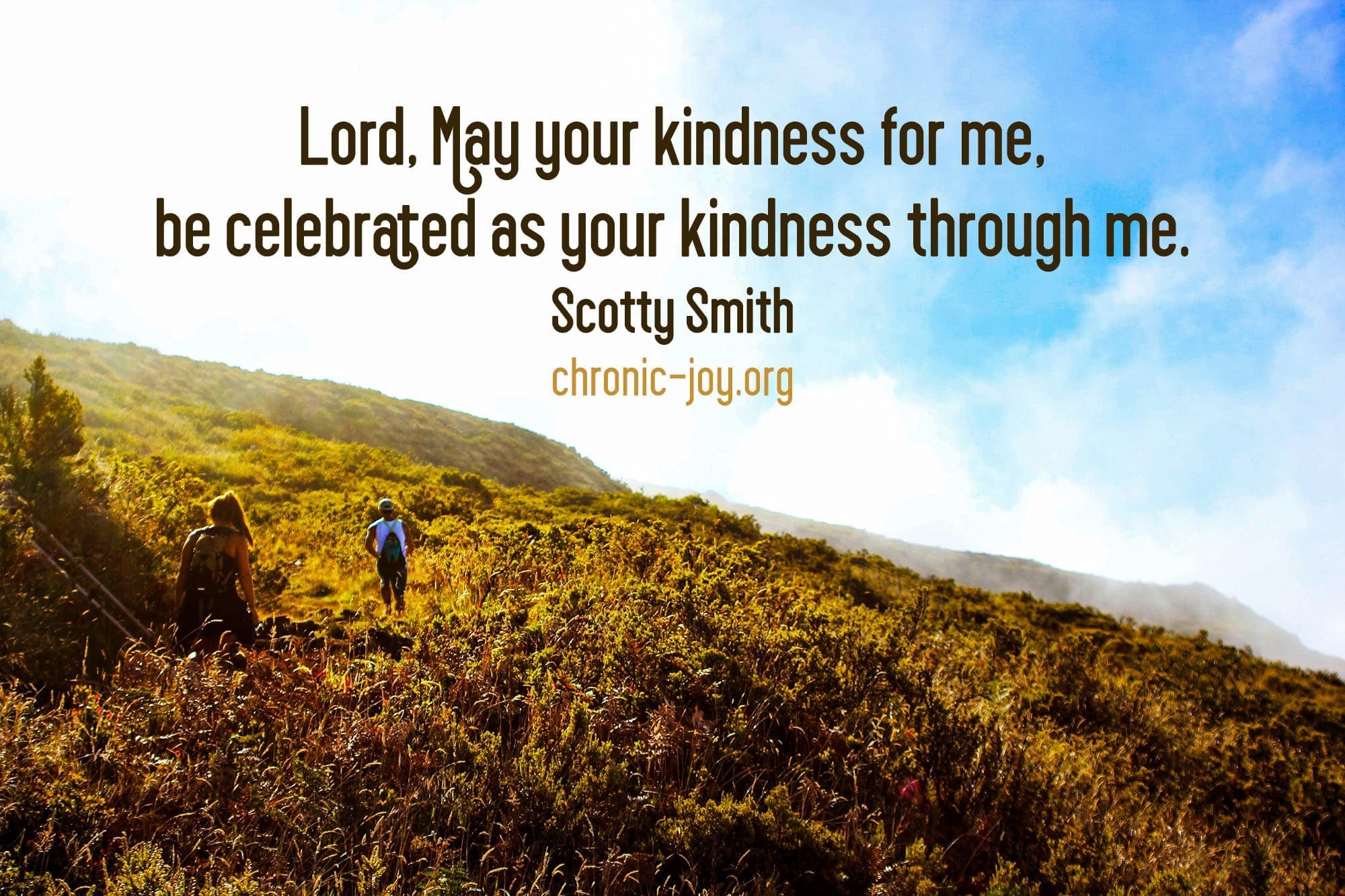 "Lord, Lay your kindness for me, be celebrated as your kindness through me." Scotty Smith