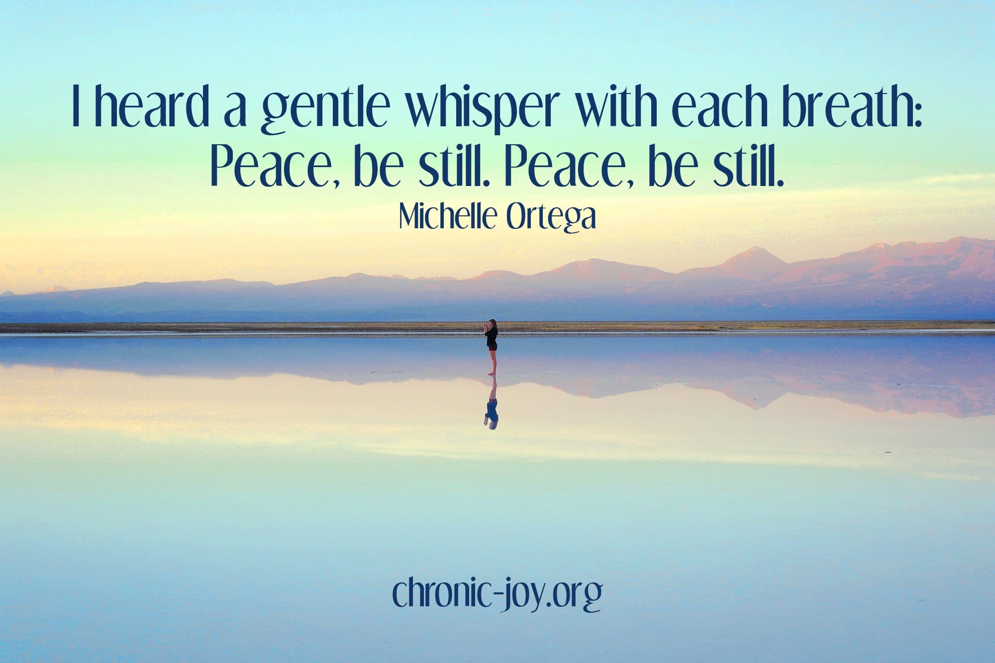 "I heard a gentle whisper with each breath: Peace, be still. Peace, be still. " Michelle Ortega