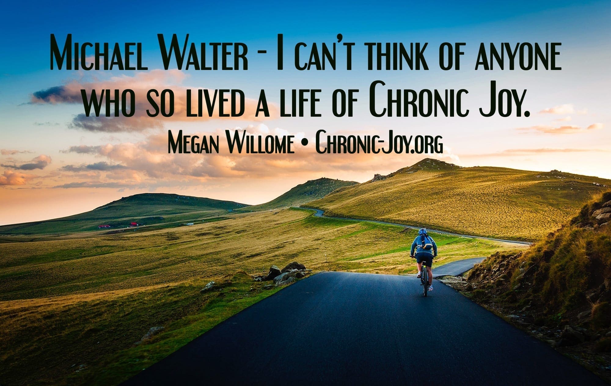 Michael Walter - I can’t think of anyone who so lived a life of Chronic Joy.