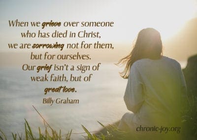 "When we grieve over someone who has died in Christ, we are sorrowing not for them, but for ourselves. Our grief isn’t a sign of weak faith, but of great love." (Billy Graham)