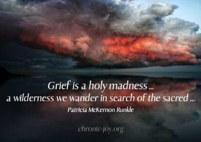 "Grief is a holy madness ... a wilderness we wander in search of the sacred ..." (Patricia McKernon Runkle)