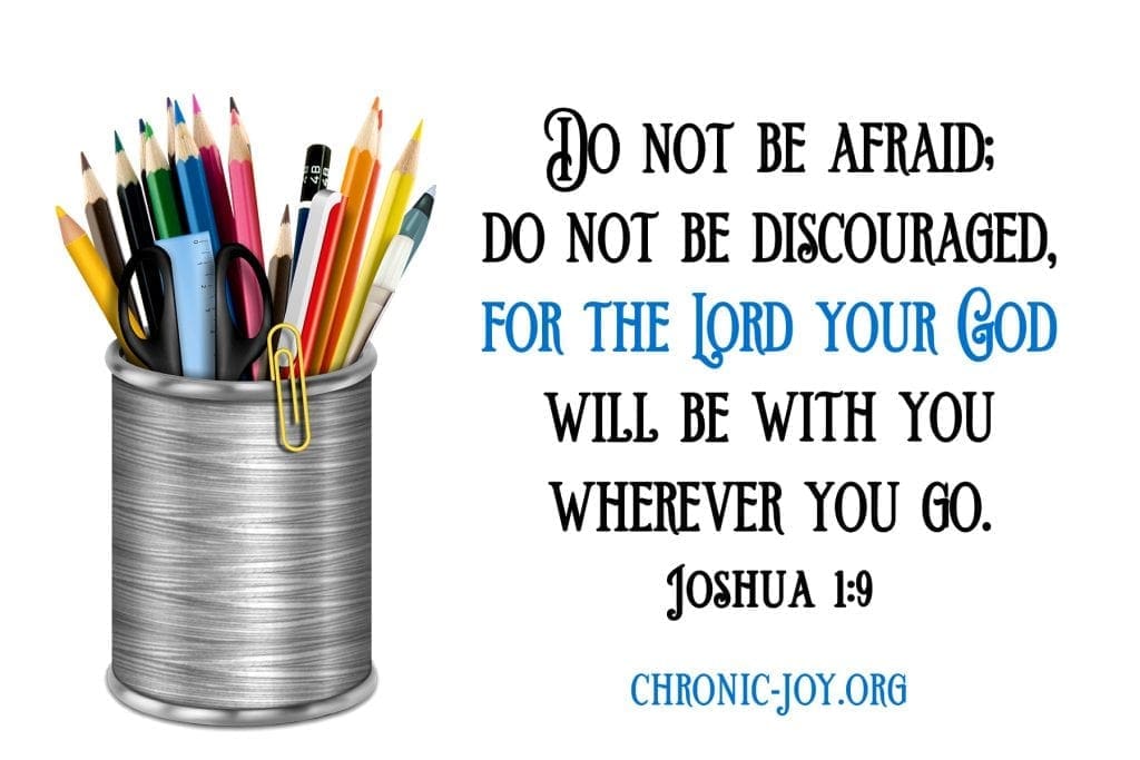 "Have I not commanded you? Be strong and courageous. Do not be afraid; do not be discouraged, for the Lord your God will be with you wherever you go." Joshua 1:9 NIV