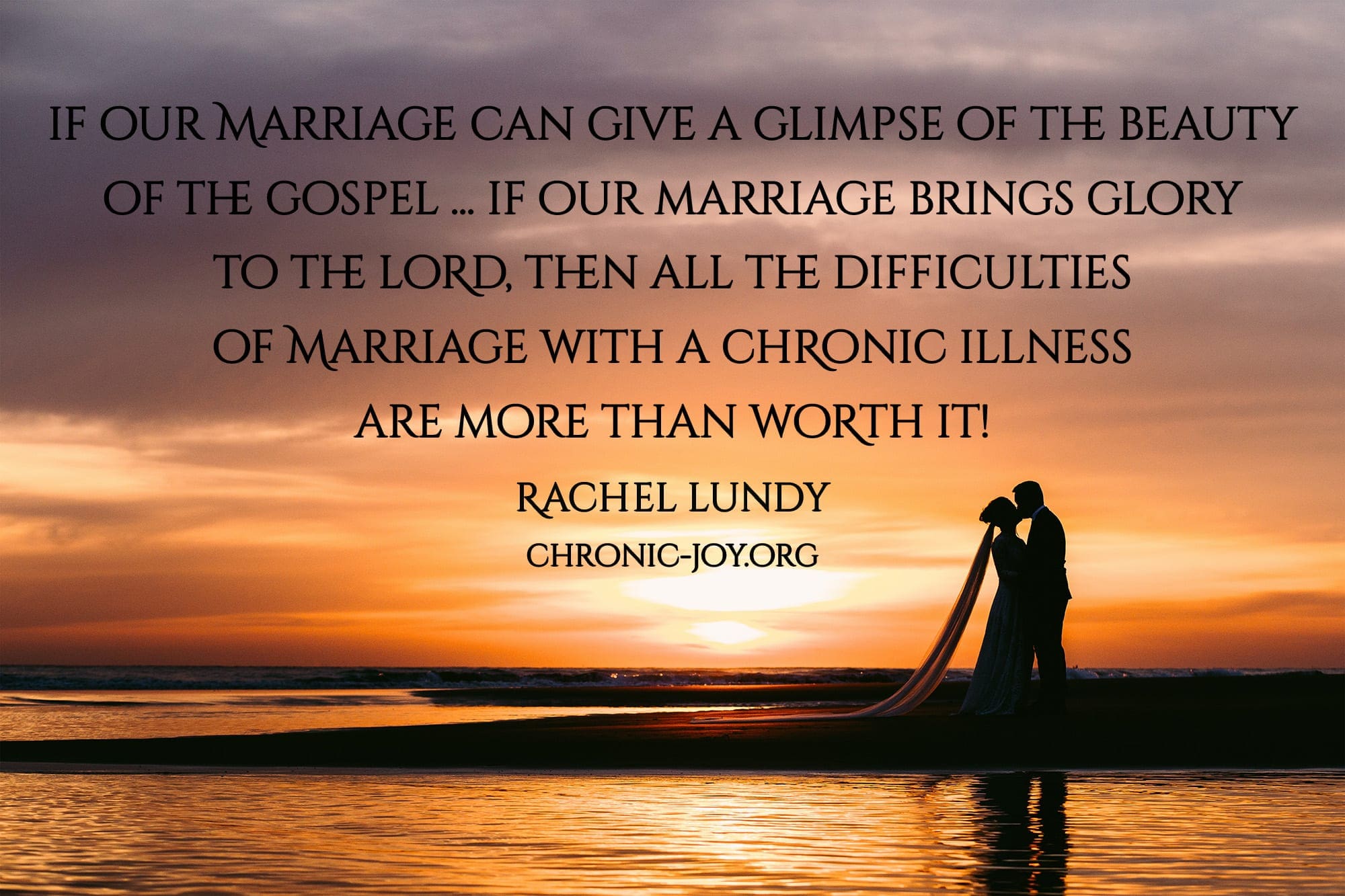 "If our marriage can give a glimpse of the beauty of the gospel ... if our marriage brings glory to the Lord, then all the difficulties of marriage with a chronic illness are more than worth it!" Rachel Lundy