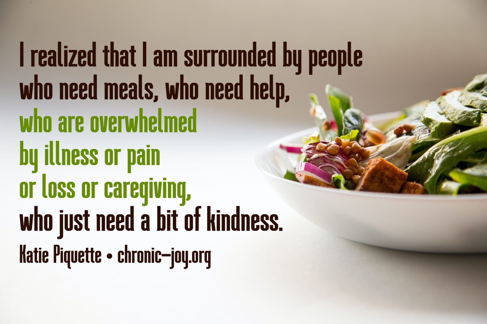 "I realized that I am surrounded by people who need meals, who need help, who are overwhelmed by illness or pain or loss or caregiving, who just need a bit of kindness." Katie Piquette