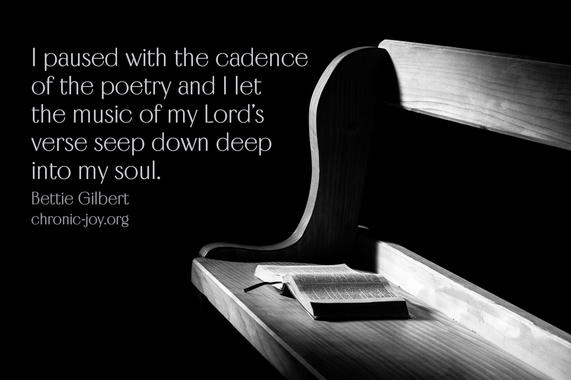 "I paused with the cadence of the poetry and I let the music of my Lord's verse seep down deep into my soul." Bettie Gilbert