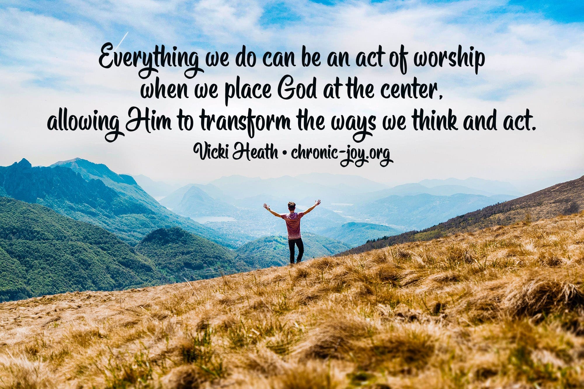 "Everything we do can be an act of worship when we place God at the center, allowing Him to transform the ways we think and act." Vicki Heath