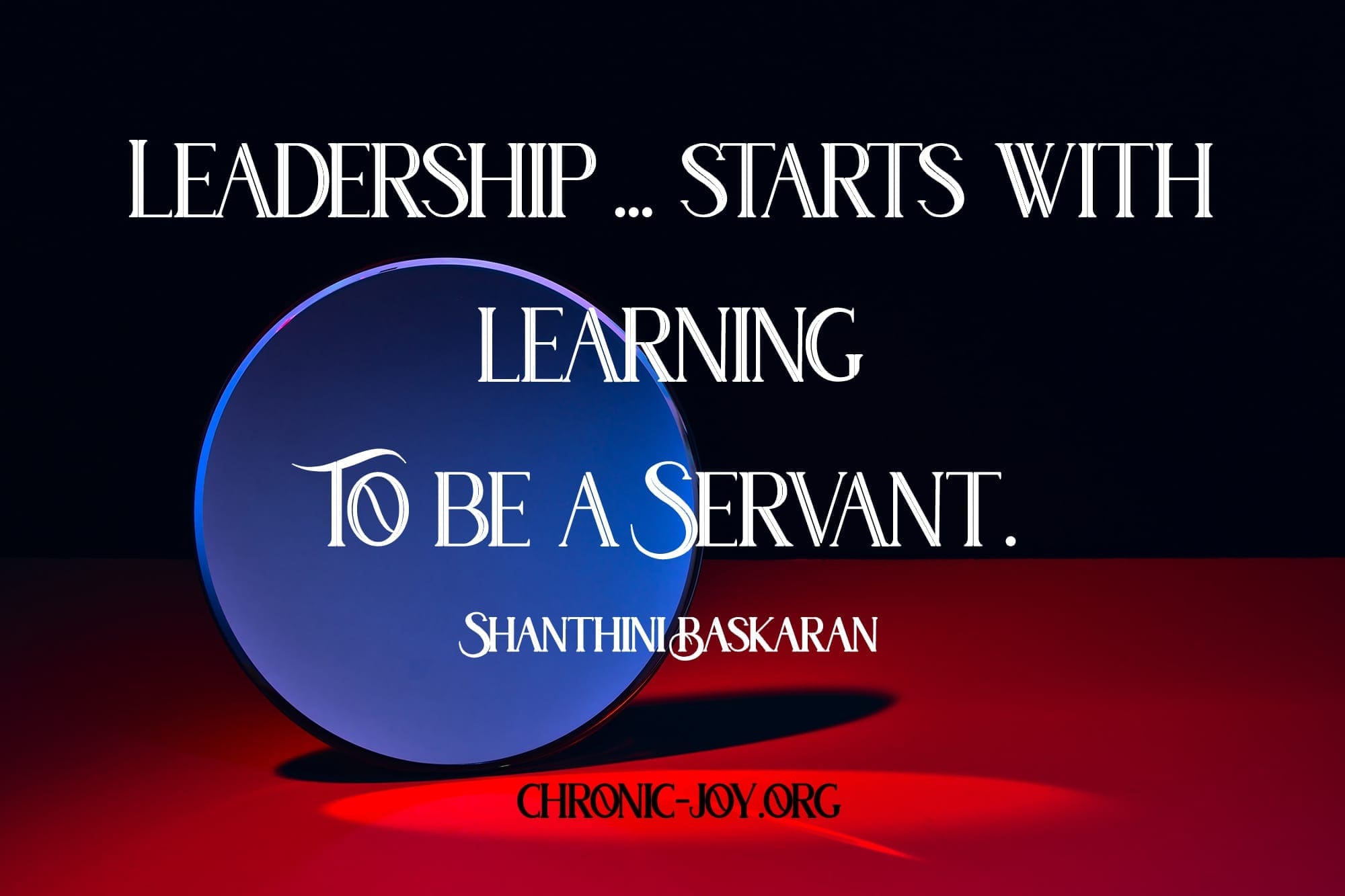 "Leadership ... starts with learning to be a servant." Shanthini Baskaran