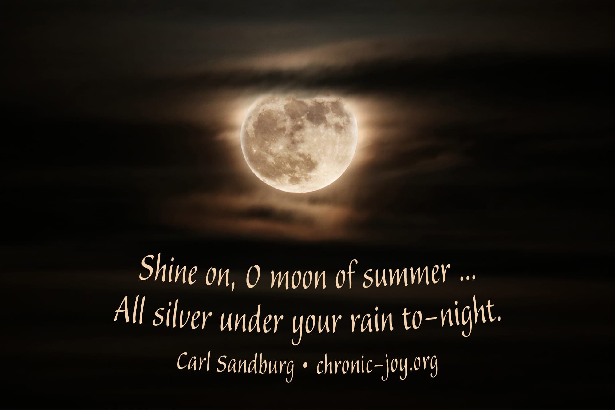 "Shine on, O moon of summer ... All silver under your rain to-night." Carl Sandburg