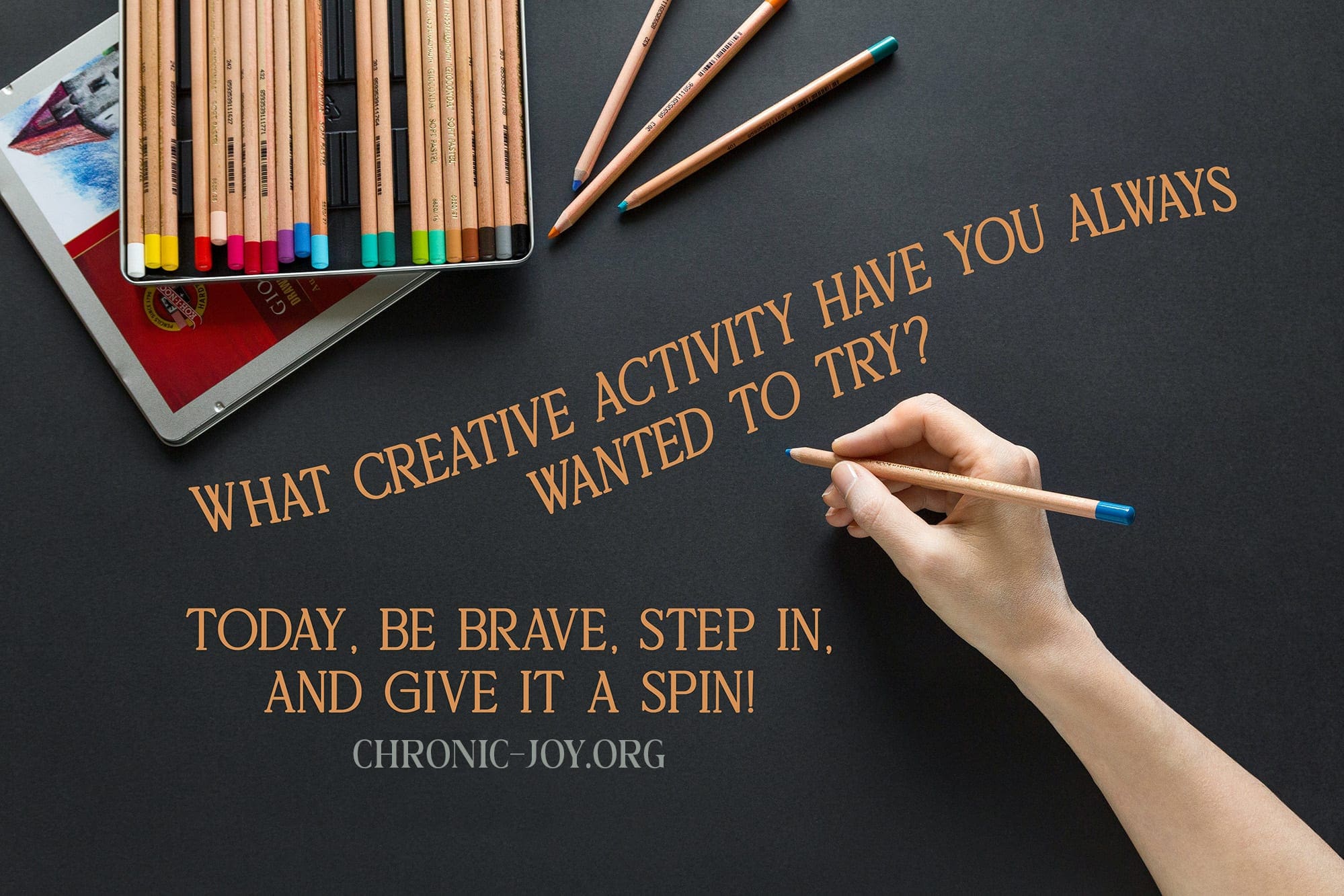 "What creative activity have you always wanted to try? Today, be brave, step in, and give it a spin!"