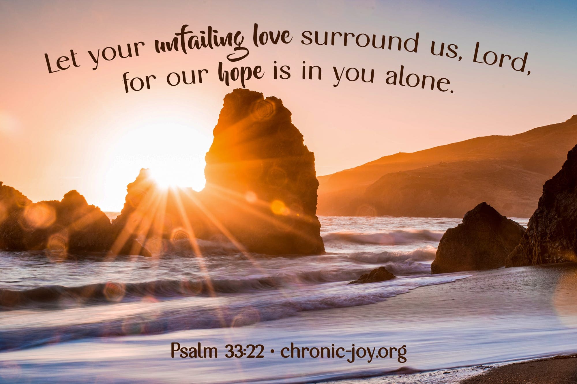 "Let your unfailing love surround us, Lord, for our hope is in you alone." Psalm 33:22