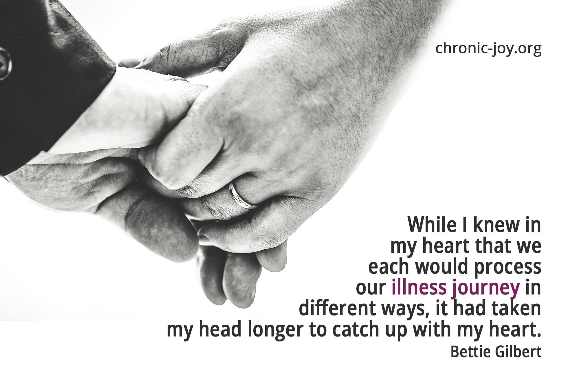 "While I knew in my heart that we would each process our illness journey in different ways, it had taken longer to catch up with my heart." Bettie Gilbert
