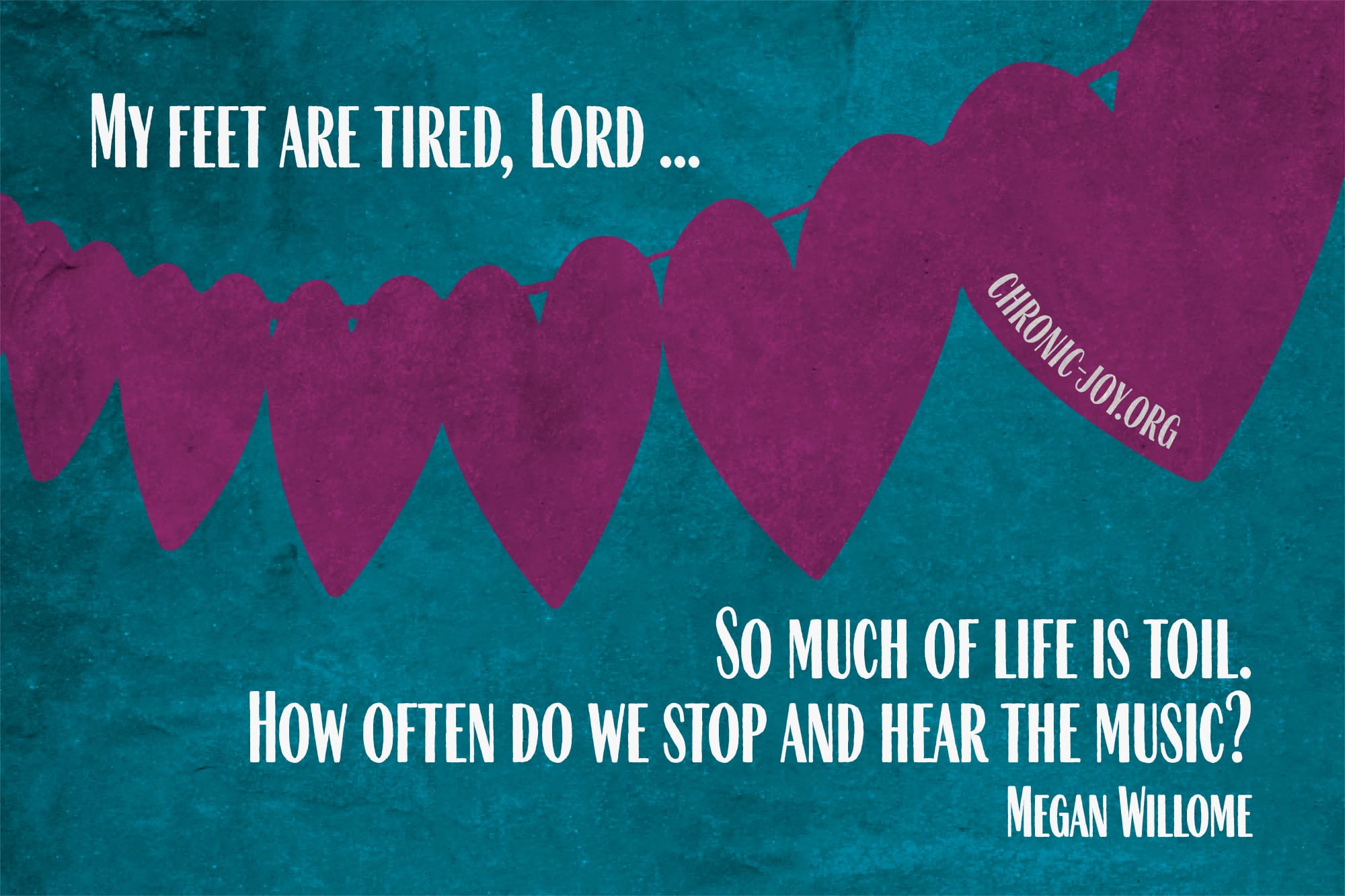 "My feet are tired, Lord ... So much of life is toil. How often do we stop and hear the music?" Megan Willome