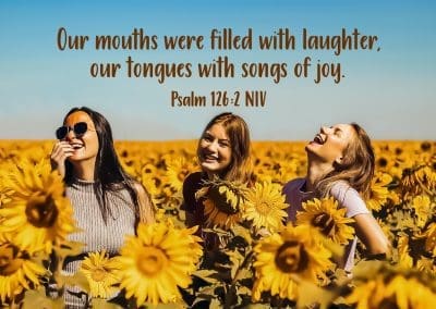 "Our mouths were filled with laughter, our tongues with songs of joy." Psalm 126:2 NIV