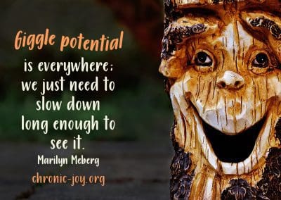 "Giggle potential is everywhere; we just need to slow down long enough to see it." Marilyn Meberg