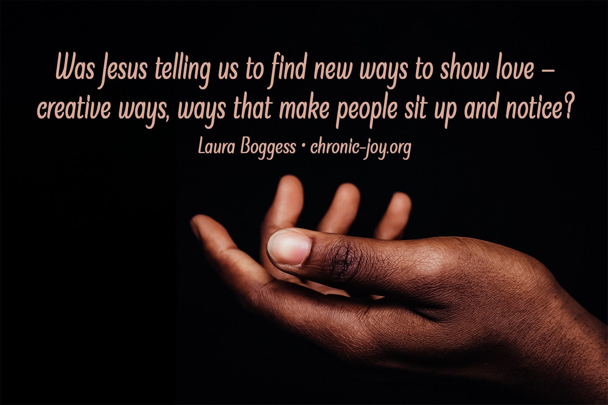 "Was Jesus telling us to find new ways to show love — creative ways, ways that make people sit up and notice?" Laura Boggess
