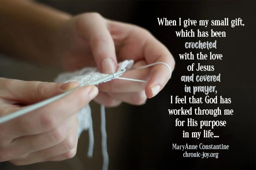 "When I give my small gift, which has been crocheted with the love of Jesus and covered in prayer, I feel that God has worked through me for His purpose in my life...." MaryAnne Constantine