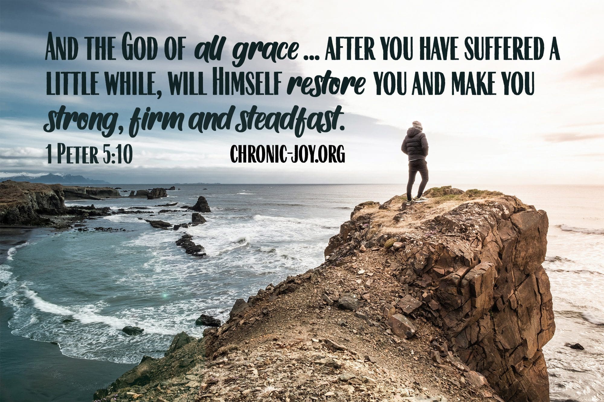 "And the God of all grace ... after you have suffered a little while, will himself restore you and make you strong, firm and steadfast." 1 Peter 5:19 NIV