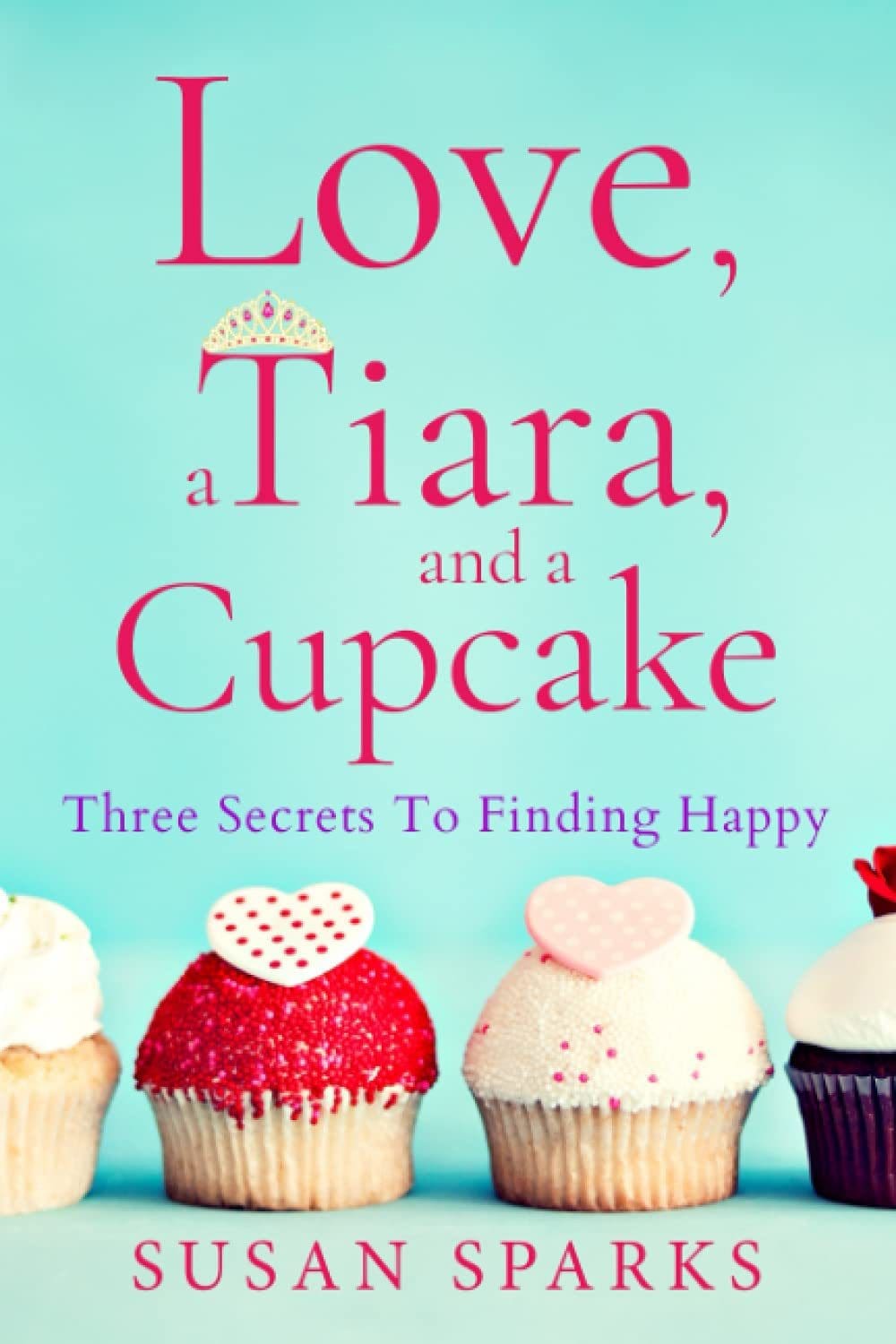Love, a Tiara, and a Cupcake: Three Secrets to Finding Happy