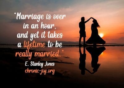 “Marriage is over in an hour, and yet it takes a lifetime to be really married.” E. Stanley Jones