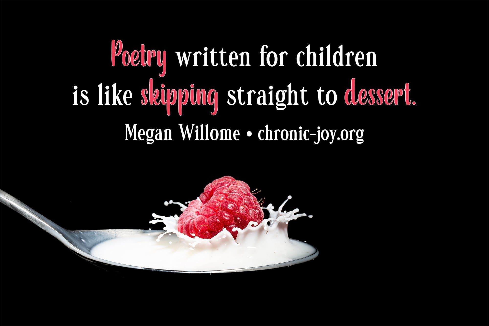 "Poetry written for children is like skipping straight to dessert." Megan Willome